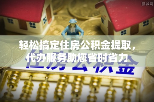 三亚轻松搞定住房公积金提取，代办服务助您省时省力