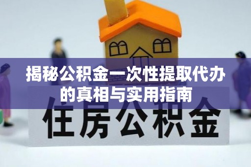 三亚揭秘公积金一次性提取代办的真相与实用指南