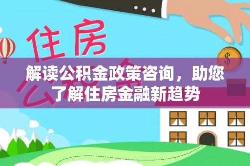 三亚解读公积金政策咨询，助您了解住房金融新趋势