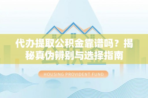 三亚代办提取公积金靠谱吗？揭秘真伪辨别与选择指南