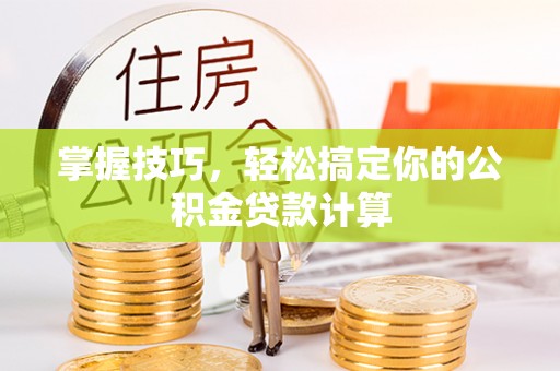 三亚掌握技巧，轻松搞定你的公积金贷款计算