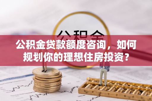 三亚公积金贷款额度咨询，如何规划你的理想住房投资？