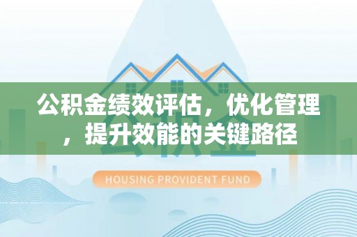 三亚公积金绩效评估，优化管理，提升效能的关键路径