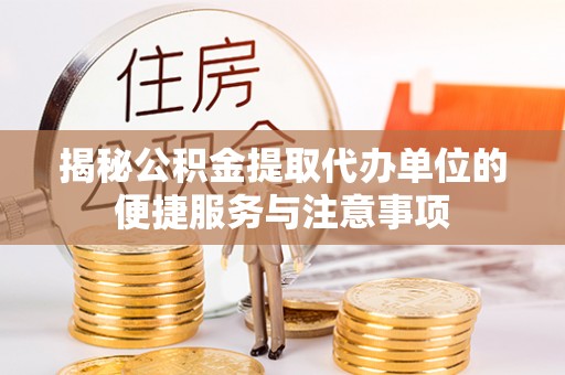三亚揭秘公积金提取代办单位的便捷服务与注意事项