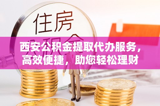 三亚西安公积金提取代办服务，高效便捷，助您轻松理财