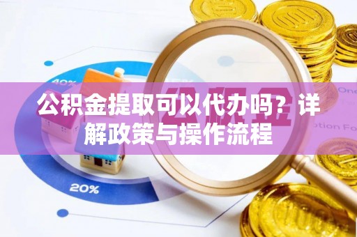 三亚公积金提取可以代办吗？详解政策与操作流程