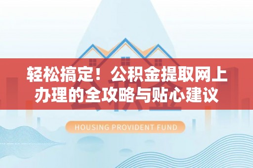 三亚轻松搞定！公积金提取网上办理的全攻略与贴心建议