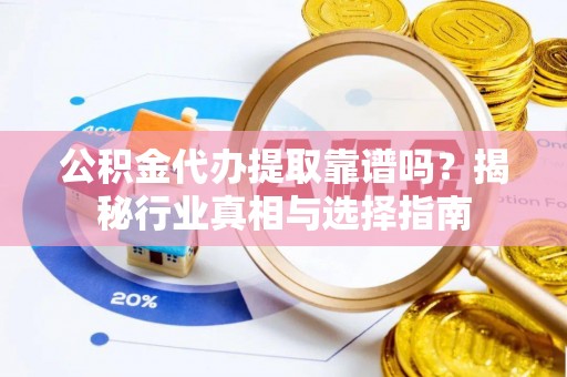 三亚公积金代办提取靠谱吗？揭秘行业真相与选择指南