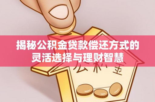 三亚揭秘公积金贷款偿还方式的灵活选择与理财智慧