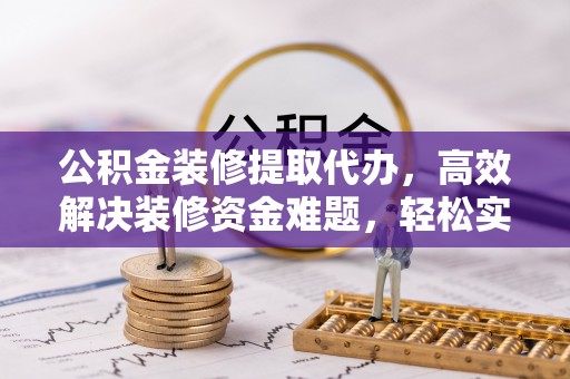 三亚公积金装修提取代办，高效解决装修资金难题，轻松实现家居梦想
