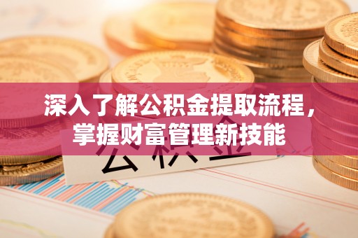 三亚深入了解公积金提取流程，掌握财富管理新技能