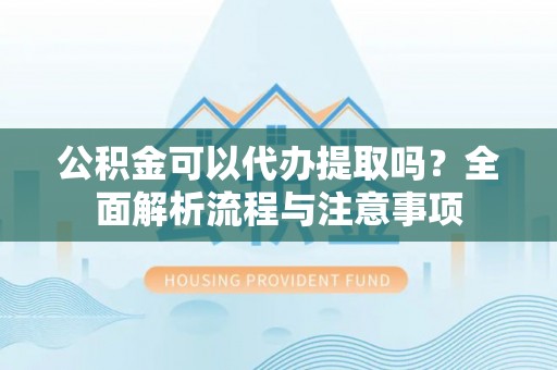 三亚公积金可以代办提取吗？全面解析流程与注意事项