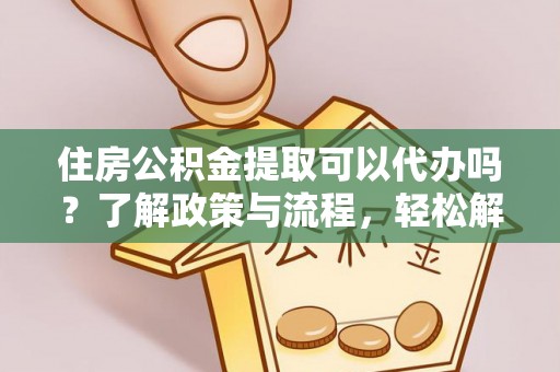 三亚住房公积金提取可以代办吗？了解政策与流程，轻松解决疑问