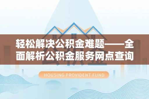 三亚轻松解决公积金难题——全面解析公积金服务网点查询技巧