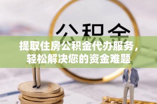 三亚提取住房公积金代办服务，轻松解决您的资金难题