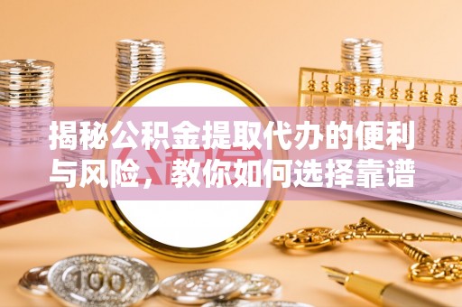 三亚揭秘公积金提取代办的便利与风险，教你如何选择靠谱服务