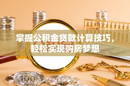 三亚掌握公积金贷款计算技巧，轻松实现购房梦想