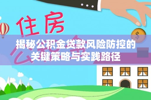 三亚揭秘公积金贷款风险防控的关键策略与实践路径