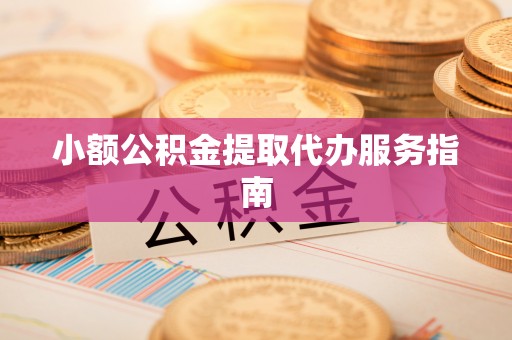 三亚小额公积金提取代办服务指南
