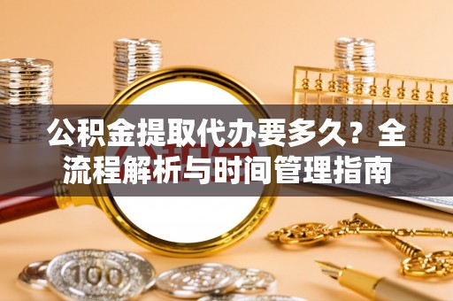 三亚公积金提取代办要多久？全流程解析与时间管理指南