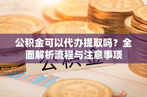 三亚公积金可以代办提取吗？全面解析流程与注意事项