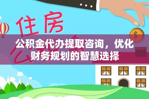 三亚公积金代办提取咨询，优化财务规划的智慧选择