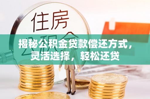 三亚揭秘公积金贷款偿还方式，灵活选择，轻松还贷