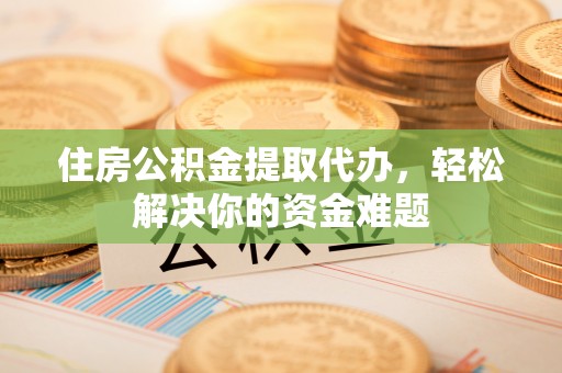 三亚住房公积金提取代办，轻松解决你的资金难题