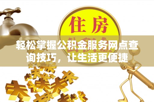 三亚轻松掌握公积金服务网点查询技巧，让生活更便捷