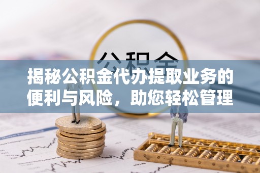 三亚揭秘公积金代办提取业务的便利与风险，助您轻松管理个人资金