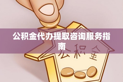 三亚公积金代办提取咨询服务指南
