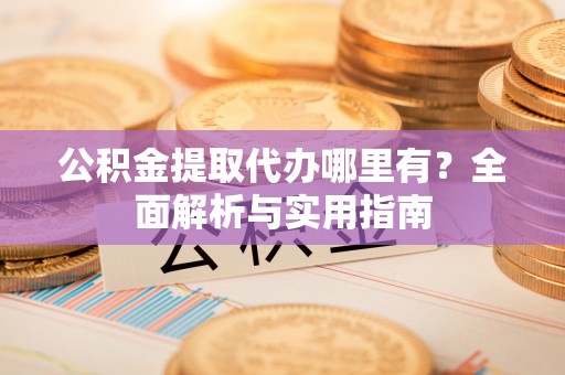 三亚公积金提取代办哪里有？全面解析与实用指南