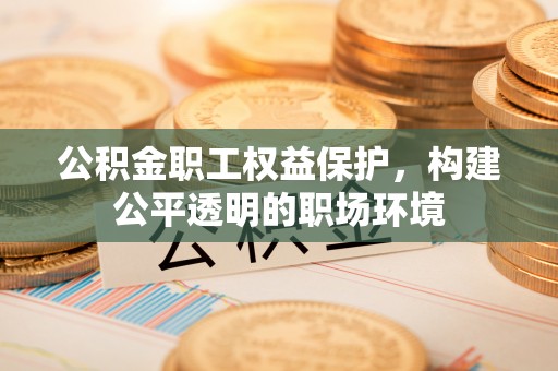三亚公积金职工权益保护，构建公平透明的职场环境