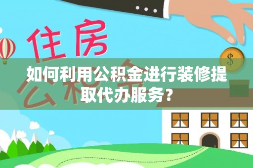 三亚如何利用公积金进行装修提取代办服务？