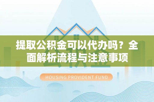 三亚提取公积金可以代办吗？全面解析流程与注意事项
