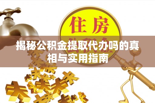 三亚揭秘公积金提取代办吗的真相与实用指南