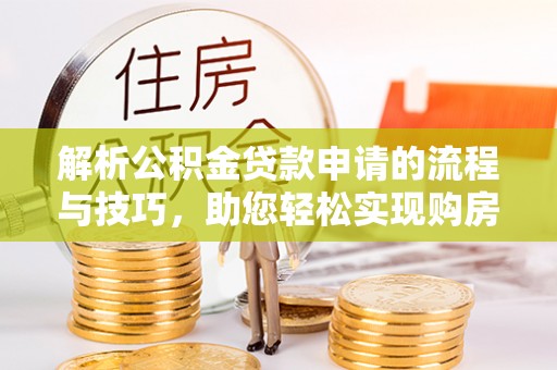 三亚解析公积金贷款申请的流程与技巧，助您轻松实现购房梦