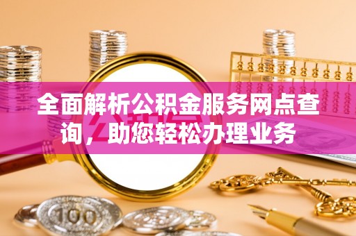 三亚全面解析公积金服务网点查询，助您轻松办理业务