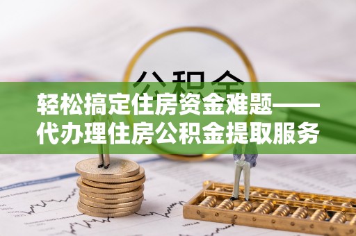 三亚轻松搞定住房资金难题——代办理住房公积金提取服务详解