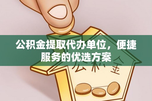 三亚公积金提取代办单位，便捷服务的优选方案