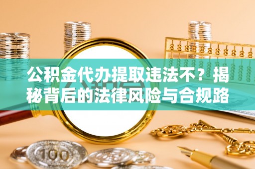 三亚公积金代办提取违法不？揭秘背后的法律风险与合规路径