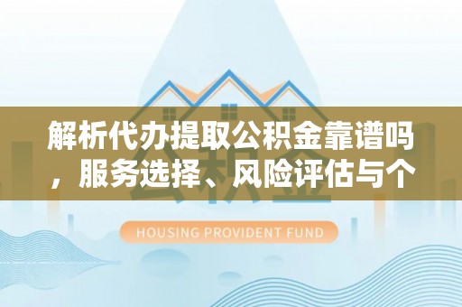 三亚解析代办提取公积金靠谱吗，服务选择、风险评估与个人权益保障