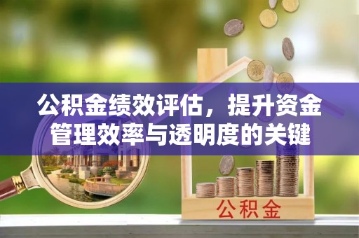三亚公积金绩效评估，提升资金管理效率与透明度的关键