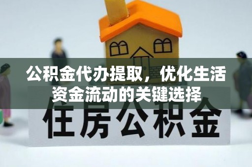 三亚公积金代办提取，优化生活资金流动的关键选择