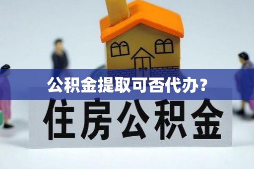 三亚公积金提取可否代办？