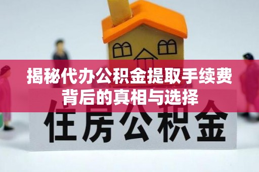 三亚揭秘代办公积金提取手续费背后的真相与选择