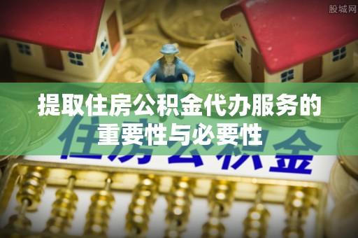 三亚提取住房公积金代办服务的重要性与必要性