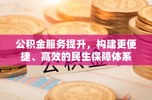 三亚公积金服务提升，构建更便捷、高效的民生保障体系