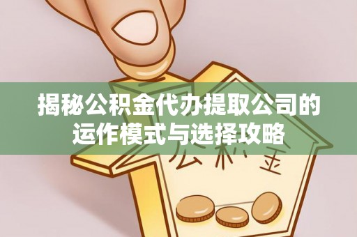 三亚揭秘公积金代办提取公司的运作模式与选择攻略