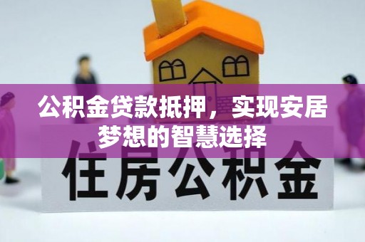 三亚公积金贷款抵押，实现安居梦想的智慧选择